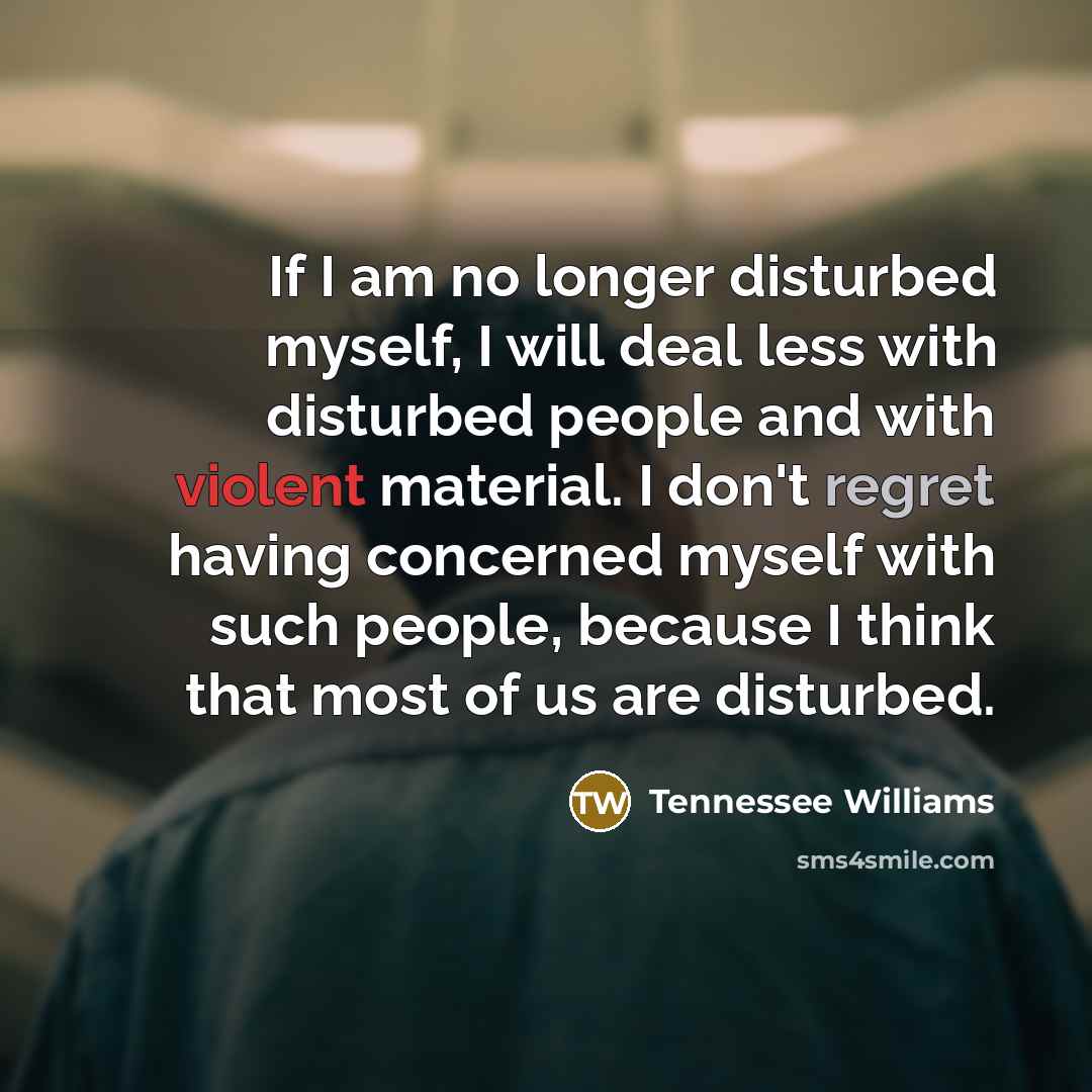 “If I am no longer disturbed myself, I will deal…” quote by Tennessee Williams