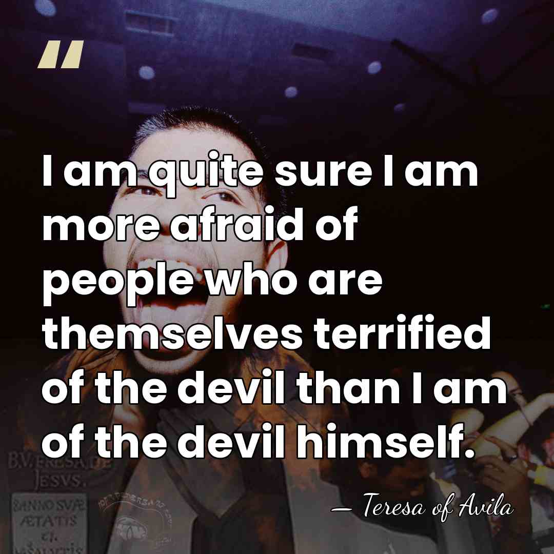 I am quite sure I am more afraid of people who are&hellip; - Teresa of Avila