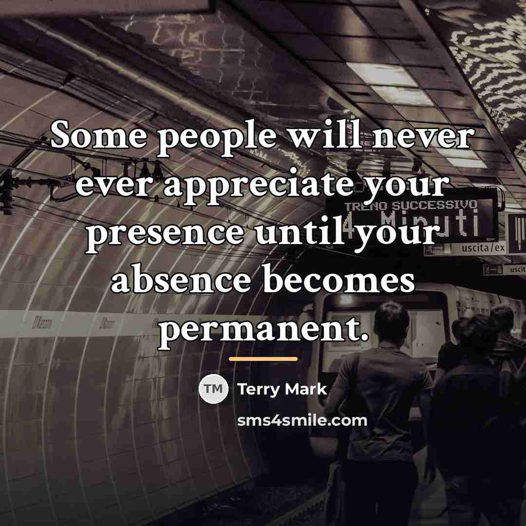 “Some people will never ever appreciate your presence until your…” quote by Terry Mark
