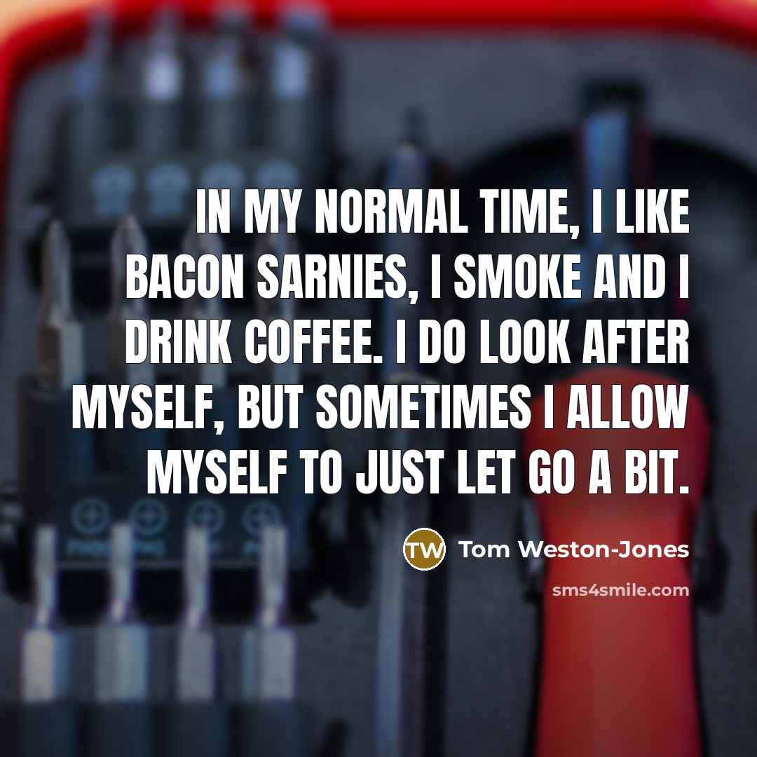 “In my normal time, I like bacon sarnies, I smoke…” quote by Tom Weston-Jones