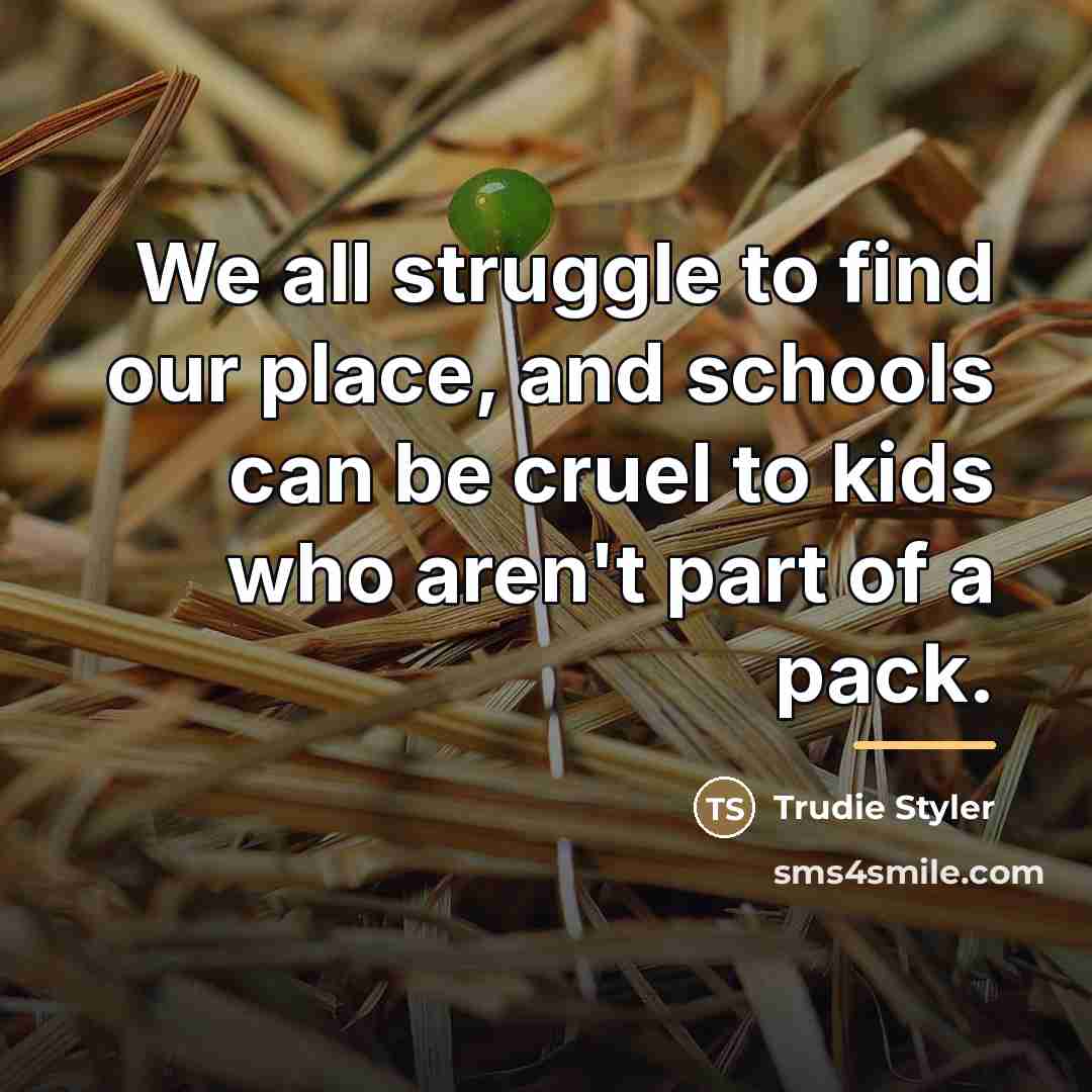 “We all struggle to find our place, and schools can…” quote by Trudie Styler