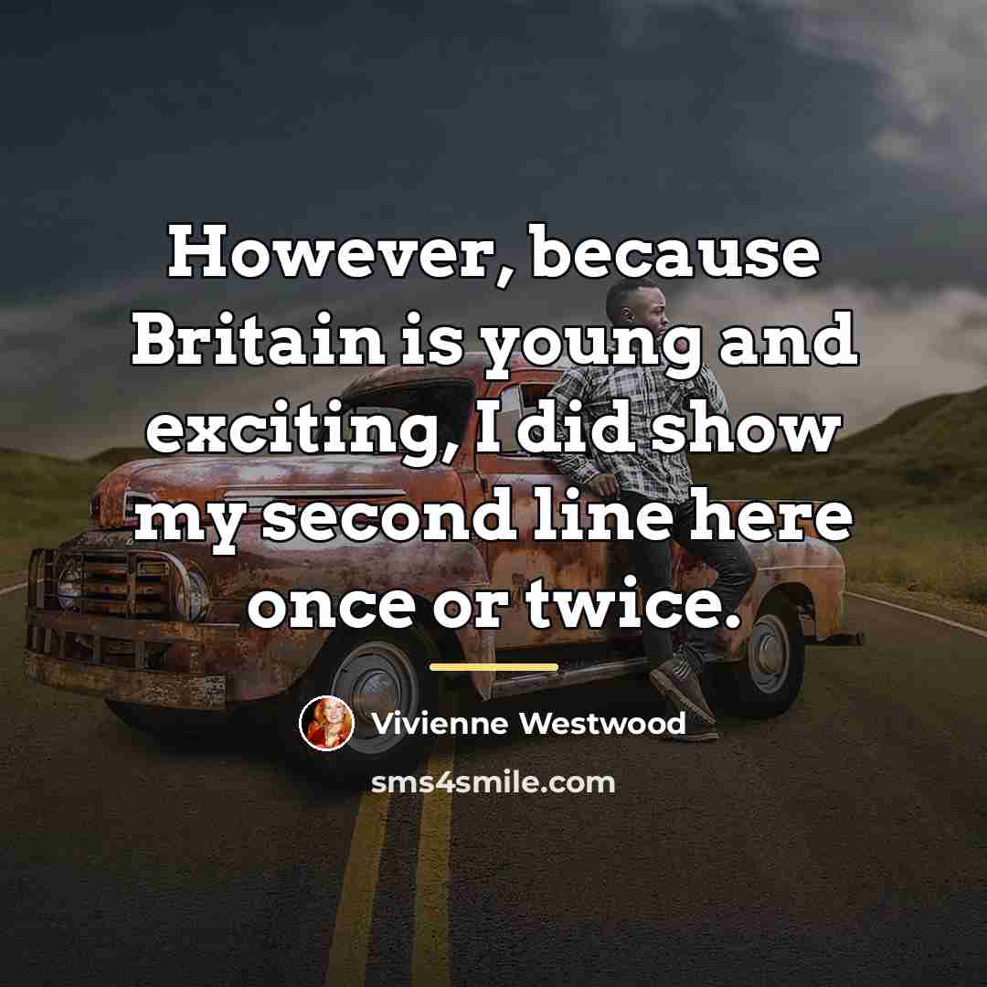 “However, because Britain is young and exciting, I did show…” quote by Vivienne Westwood