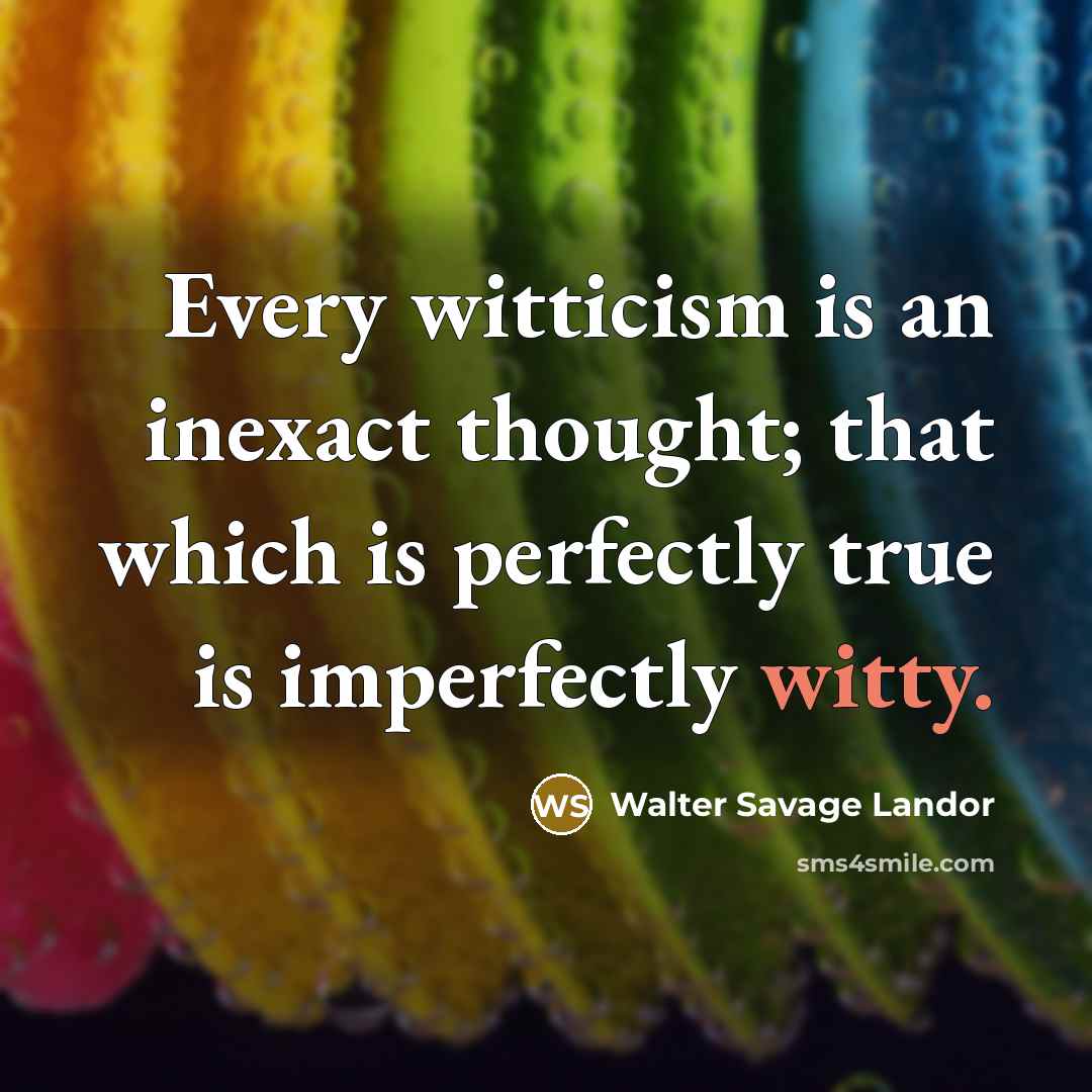 “Every witticism is an inexact thought; that which is perfectly…” quote by Walter Savage Landor