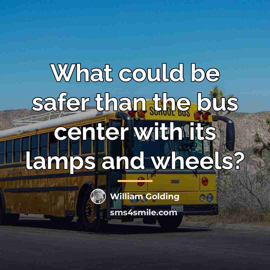 “What could be safer than the bus center with its…” quote by William Golding