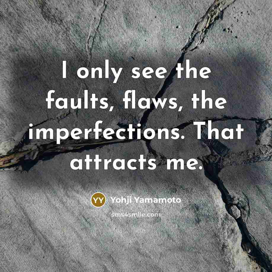 “I only see the faults, flaws, the imperfections. That attracts…” quote by Yohji Yamamoto