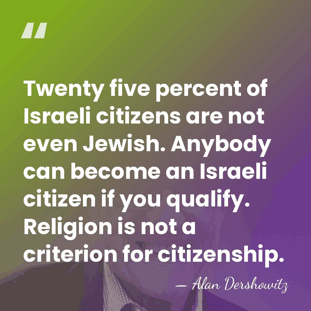 Twenty five percent of Israeli citizens are not even Jewish. Anybody can&hellip; - Alan Dershowitz