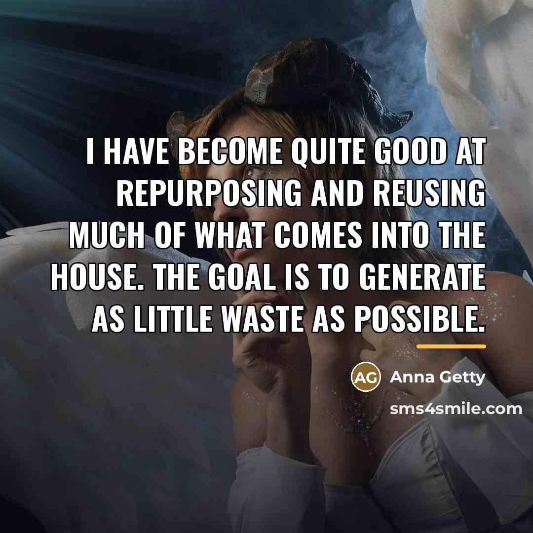 “I have become quite good at repurposing and reusing much…” quote by Anna Getty