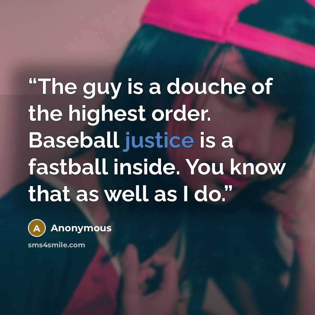 “The guy is a douche of the highest order. Baseball justice is a fastball inside. You know that as well as I do.” quote by Anonymous