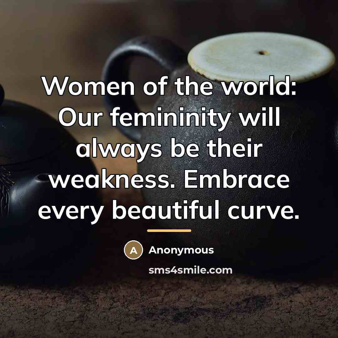 “Women of the world: Our femininity will always be their…” quote by Anonymous
