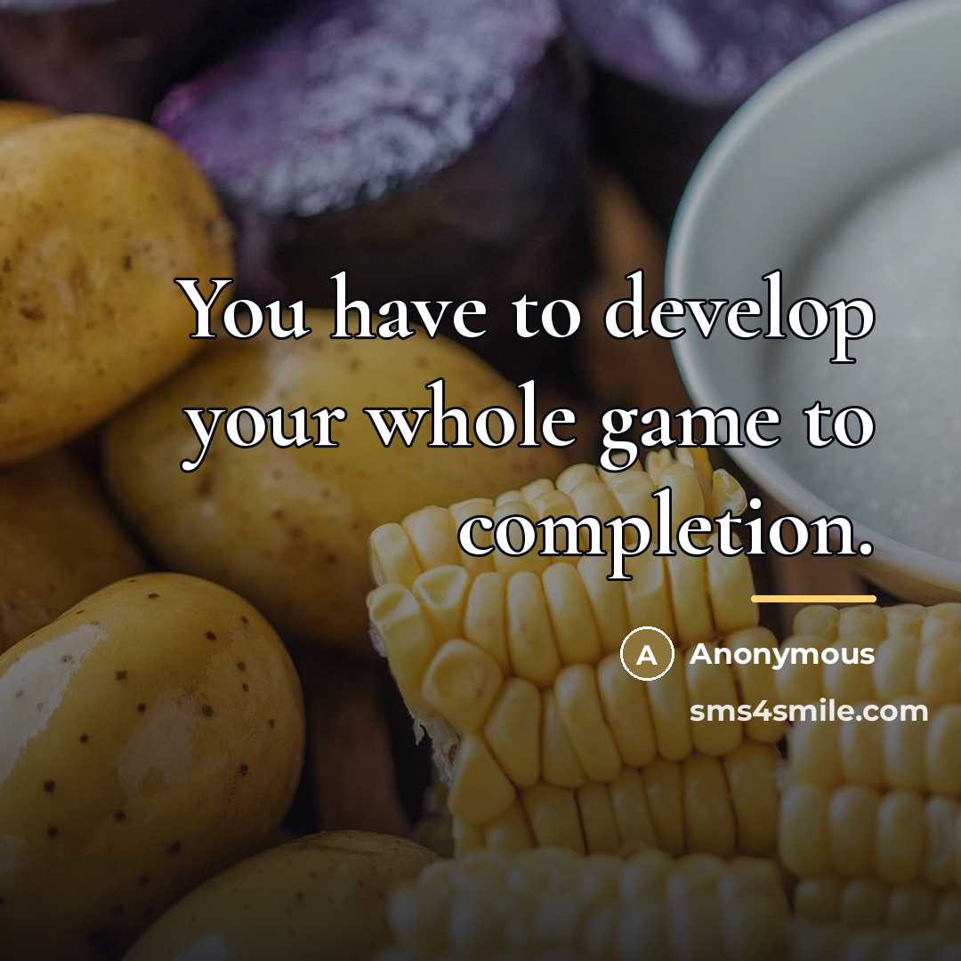 “You have to develop your whole game to completion.…” quote by Anonymous
