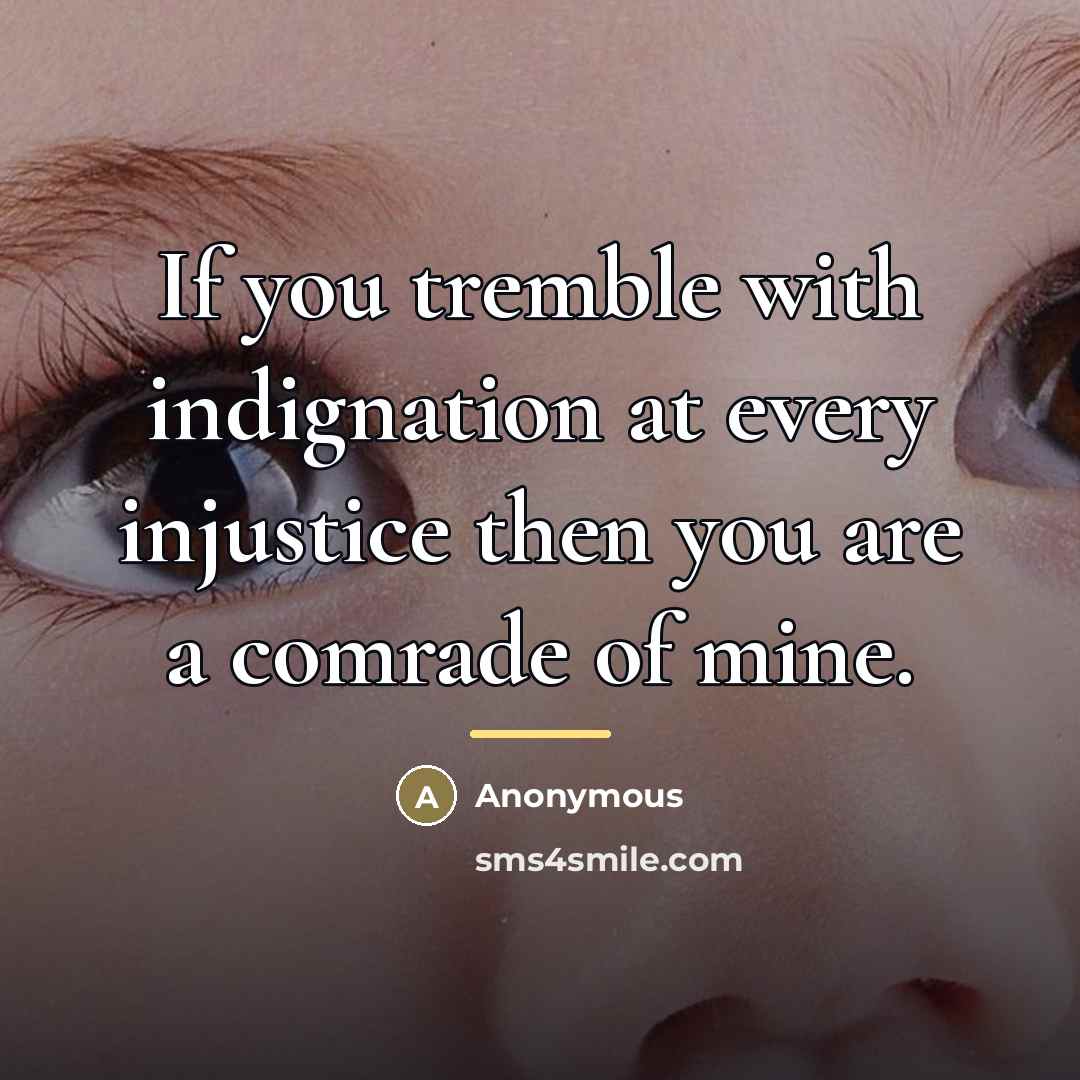 “If you tremble with indignation at every injustice then you…” quote by Anonymous