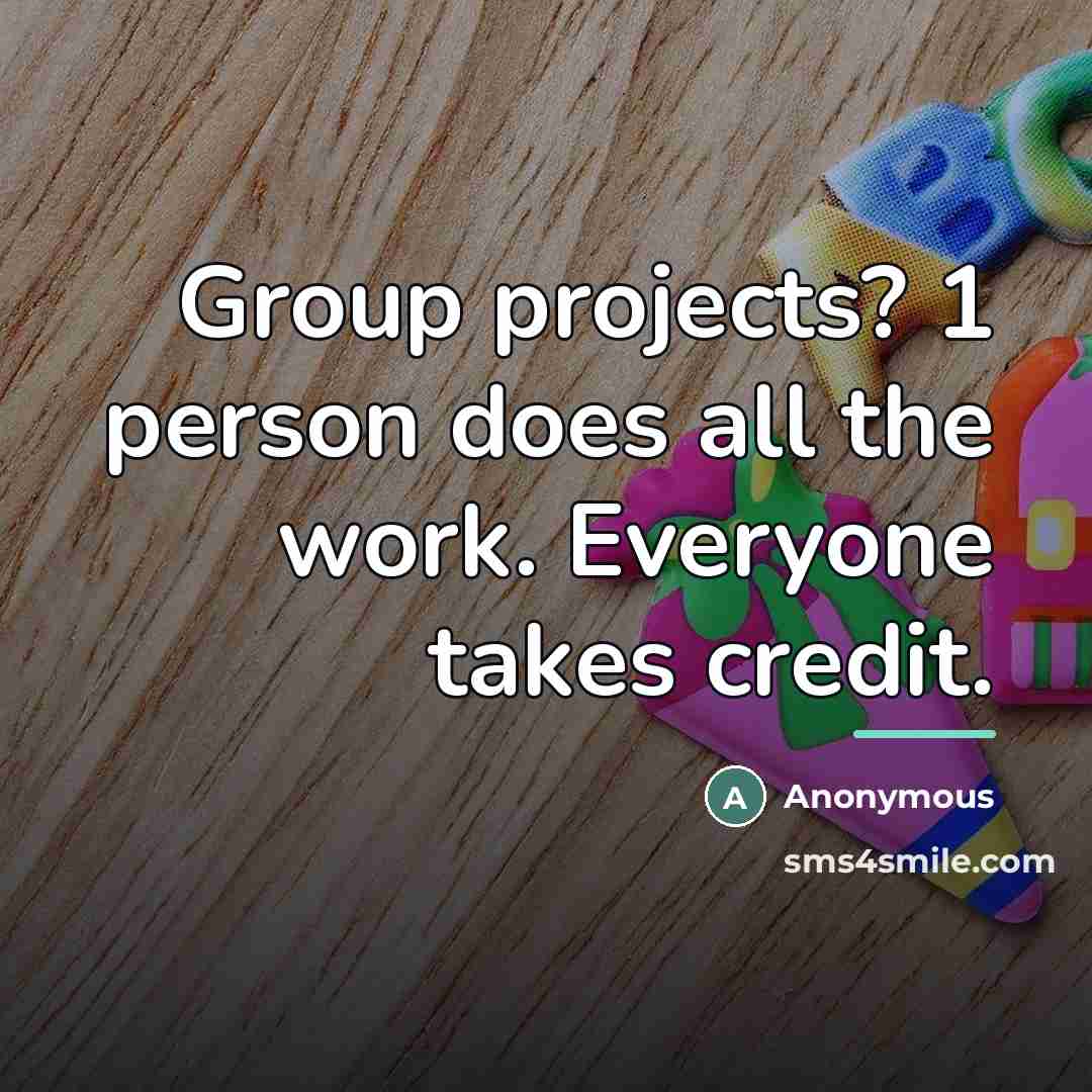 “Group projects? 1 person does all the work. Everyone takes…” quote by Anonymous