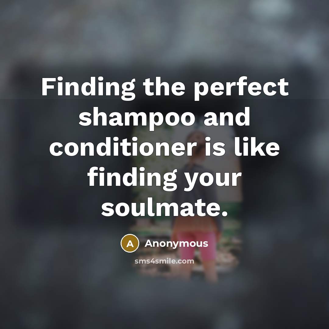 “Finding the perfect shampoo and conditioner is like finding your soulmate.” quote by Anonymous