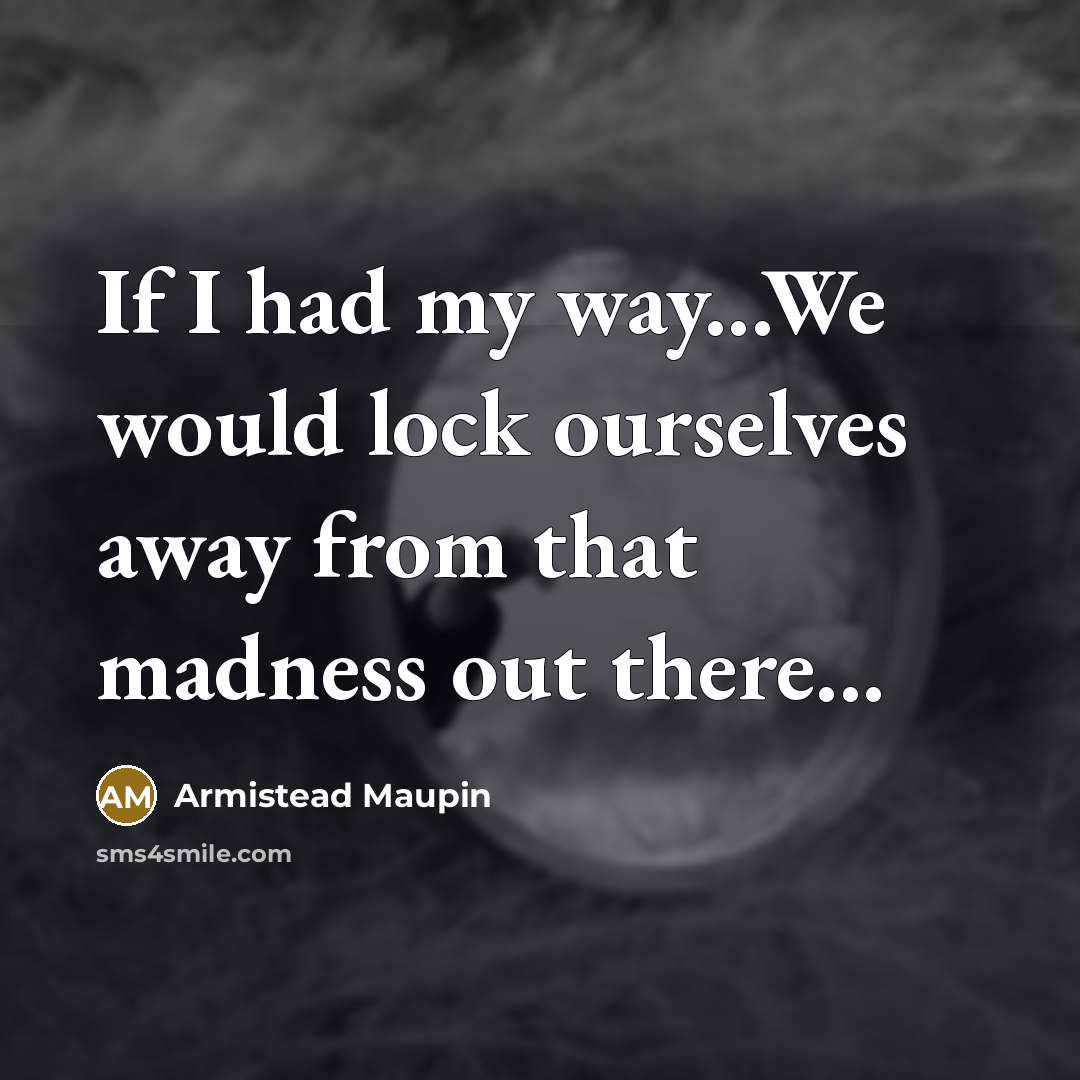 “If I had my way...We would lock ourselves away from…” quote by Armistead Maupin