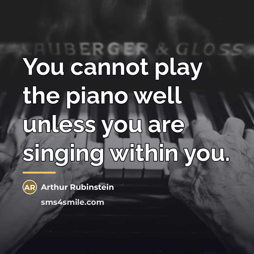 “You cannot play the piano well unless you are singing…” quote by Arthur Rubinstein