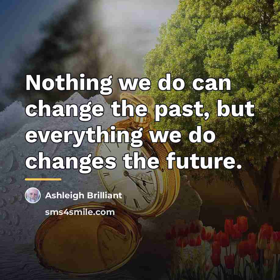 “Nothing we do can change the past, but everything we…” quote by Ashleigh Brilliant
