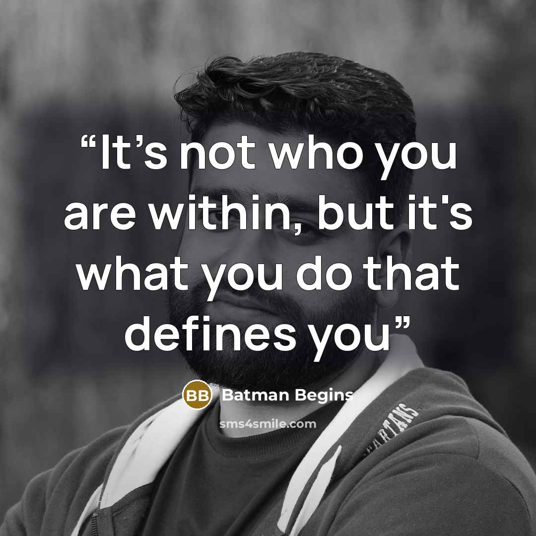 “It's not who you are within, but it's what you do that defines you” quote by Batman Begins