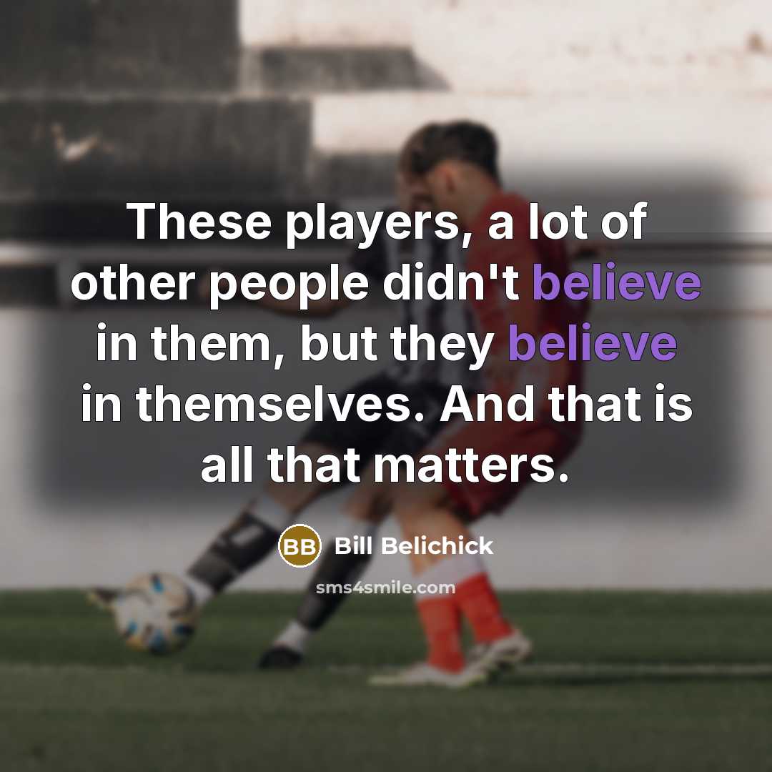 “These players, a lot of other people didn't believe in…” quote by Bill Belichick