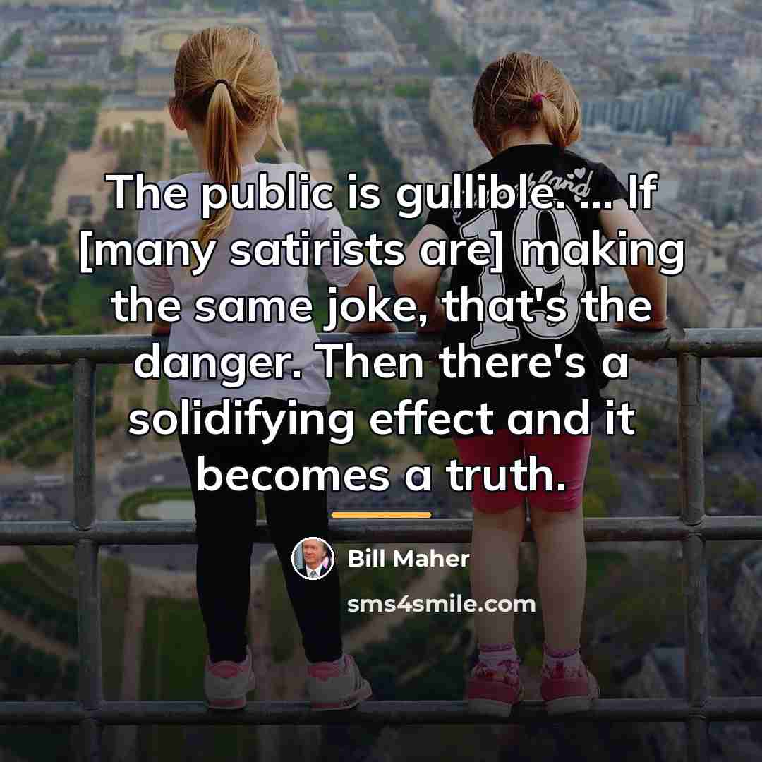 “The public is gullible. ... If [many satirists are] making…” quote by Bill Maher