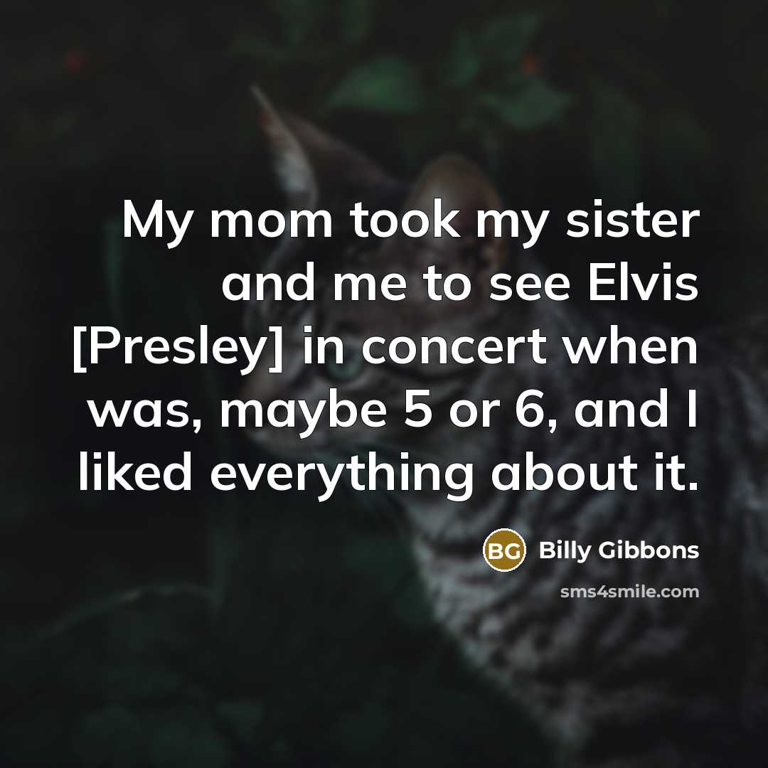 “My mom took my sister and me to see Elvis…” quote by Billy Gibbons