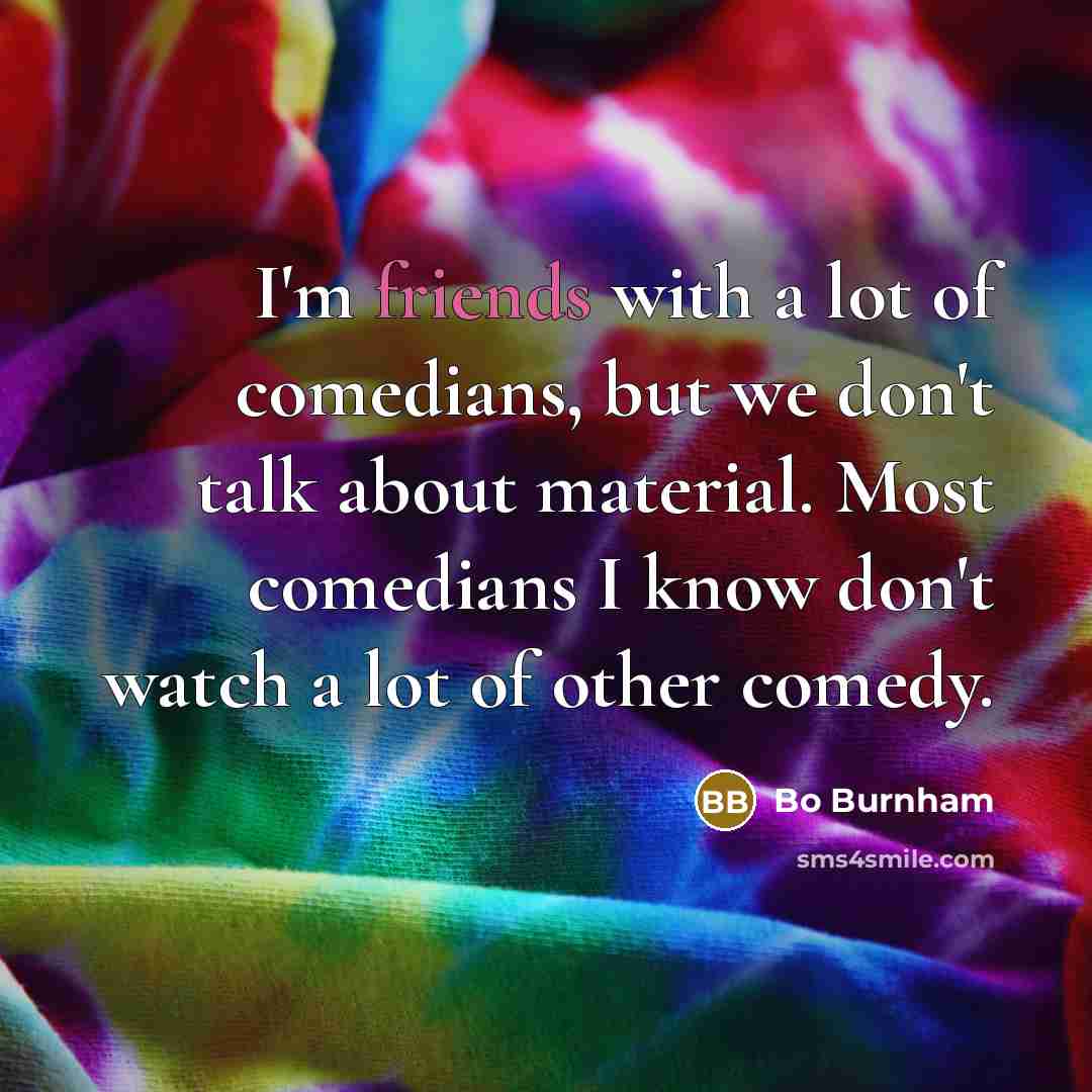 “I'm friends with a lot of comedians, but we don't…” quote by Bo Burnham