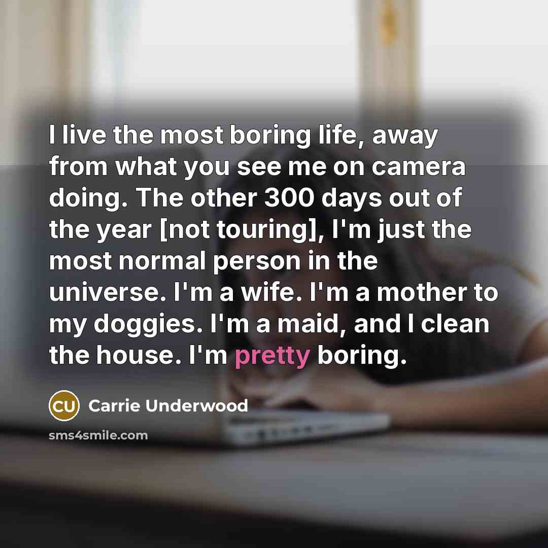“I live the most boring life, away from what you…” quote by Carrie Underwood