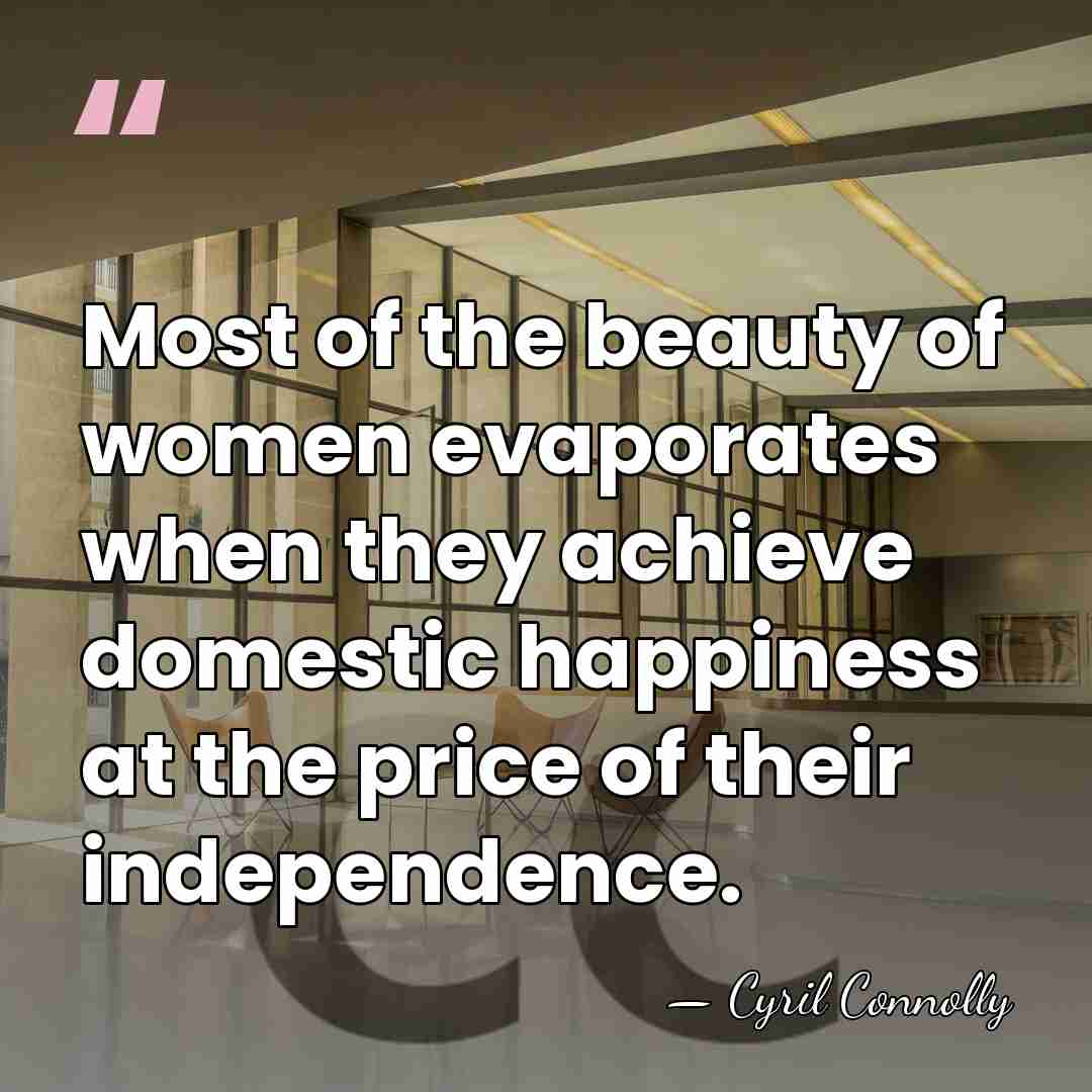 Most of the beauty of women evaporates when they achieve domestic happiness&hellip; - Cyril Connolly