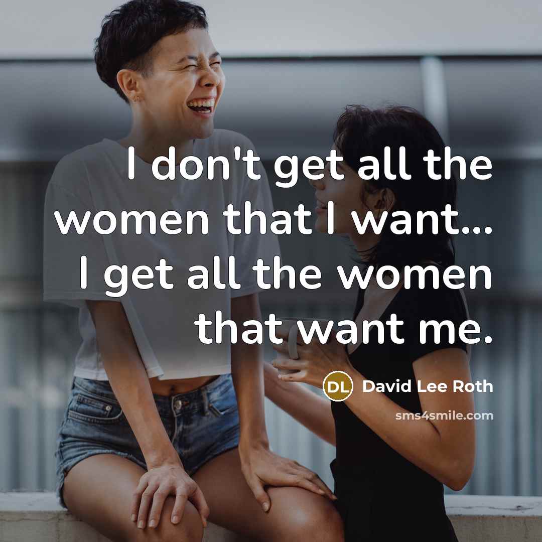 “I don't get all the women that I want... I…” quote by David Lee Roth