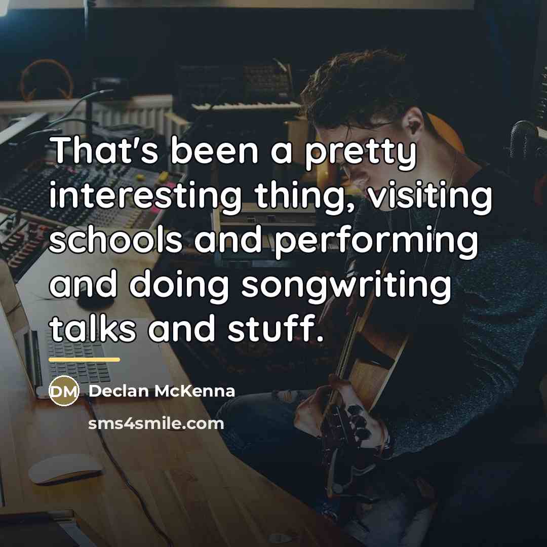 “That's been a pretty interesting thing, visiting schools and performing…” quote by Declan McKenna