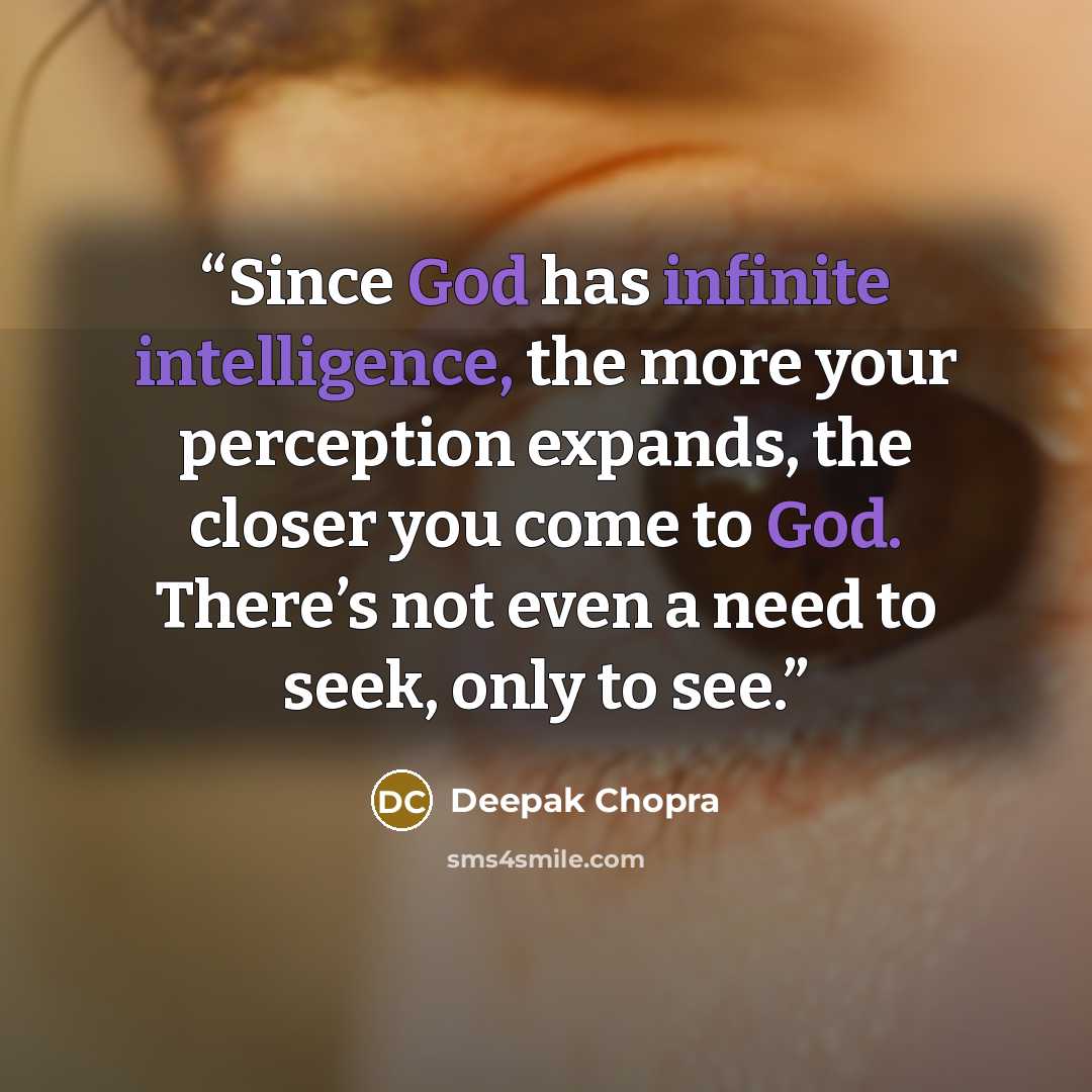 “Since God has infinite intelligence, the more your perception expands, the closer you come to God. There’s not even a need to seek, only to see.” quote by Deepak Chopra