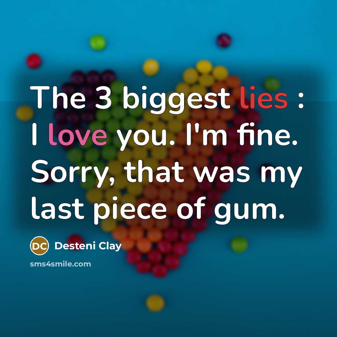 “The 3 biggest lies : I love you. I'm fine. Sorry, that was my last piece of gum.” quote by Desteni Clay