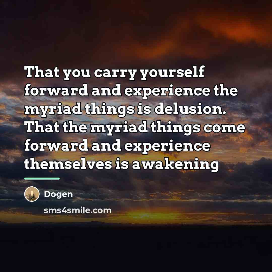 “That you carry yourself forward and experience the myriad things…” quote by Dogen