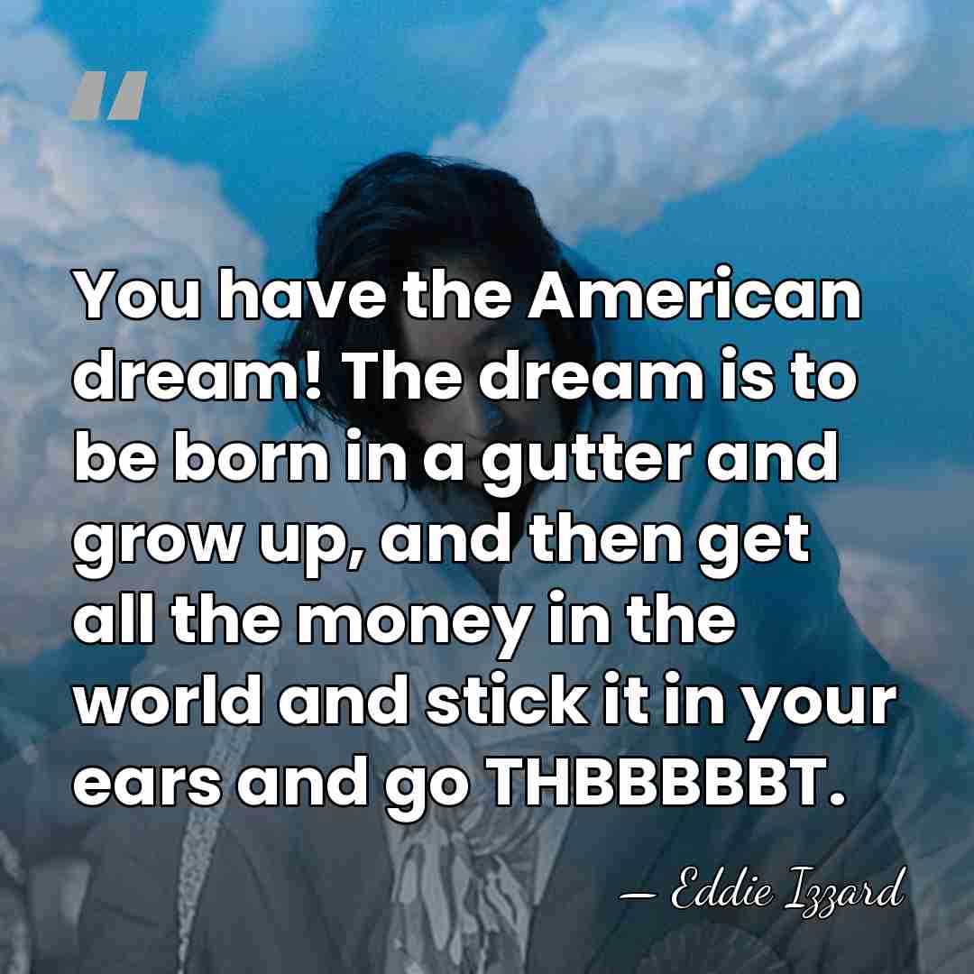 You have the American dream! The dream is to be born in&hellip; - Eddie Izzard
