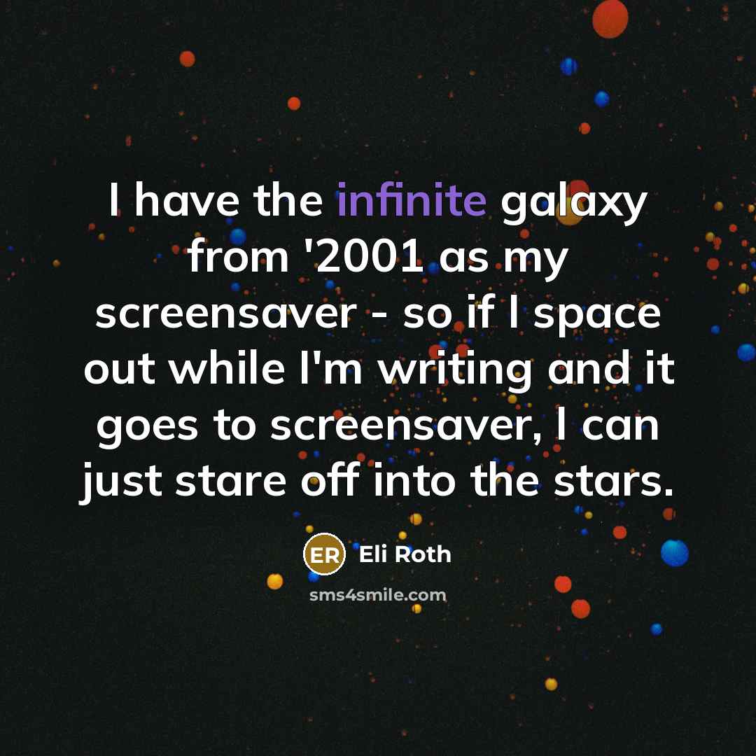 “I have the infinite galaxy from '2001 as my screensaver…” quote by Eli Roth