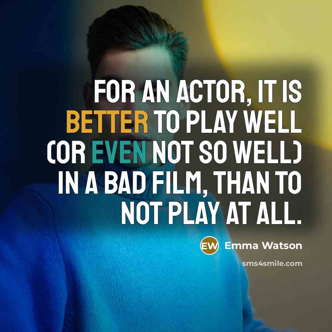“For an actor, it is better to play well (or even not so well) in a bad film, than to not play at all.” quote by Emma Watson