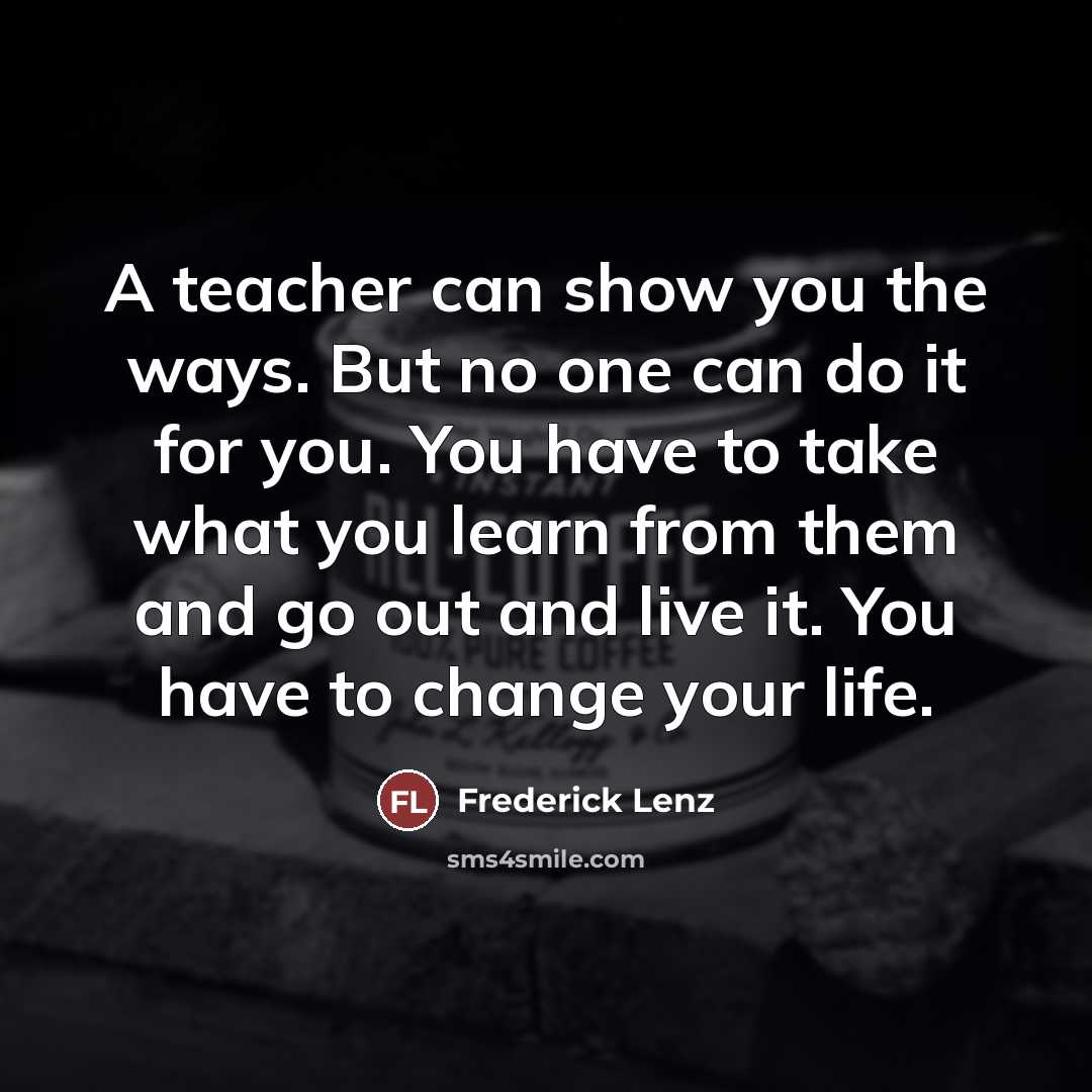 “A teacher can show you the ways. But no one…” quote by Frederick Lenz