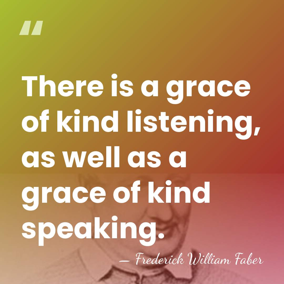 There is a grace of kind listening, as well as a grace&hellip; - Frederick William Faber