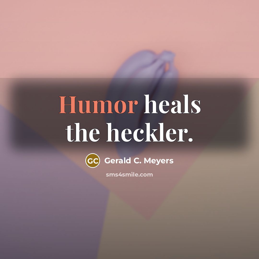 “Humor heals the heckler.…” quote by Gerald C. Meyers