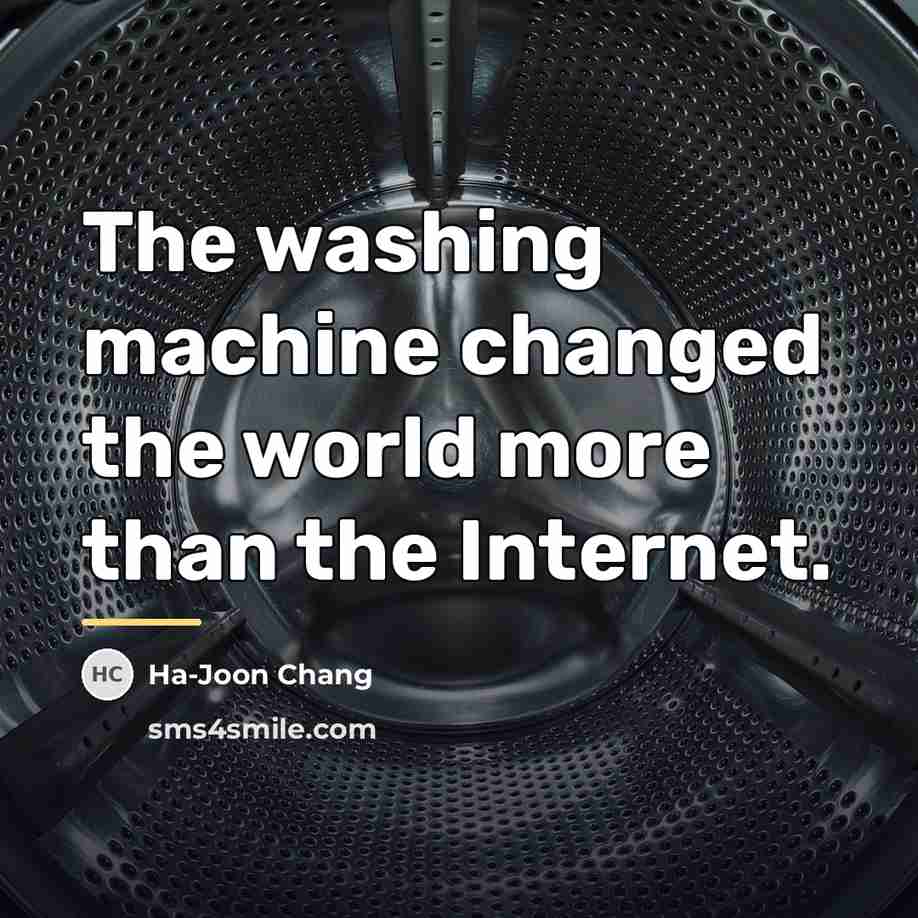 “The washing machine changed the world more than the Internet.…” quote by Ha-Joon Chang