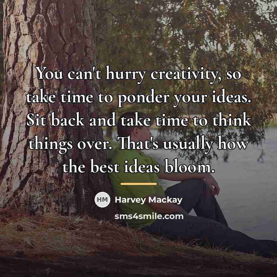 “You can't hurry creativity, so take time to ponder your…” quote by Harvey Mackay