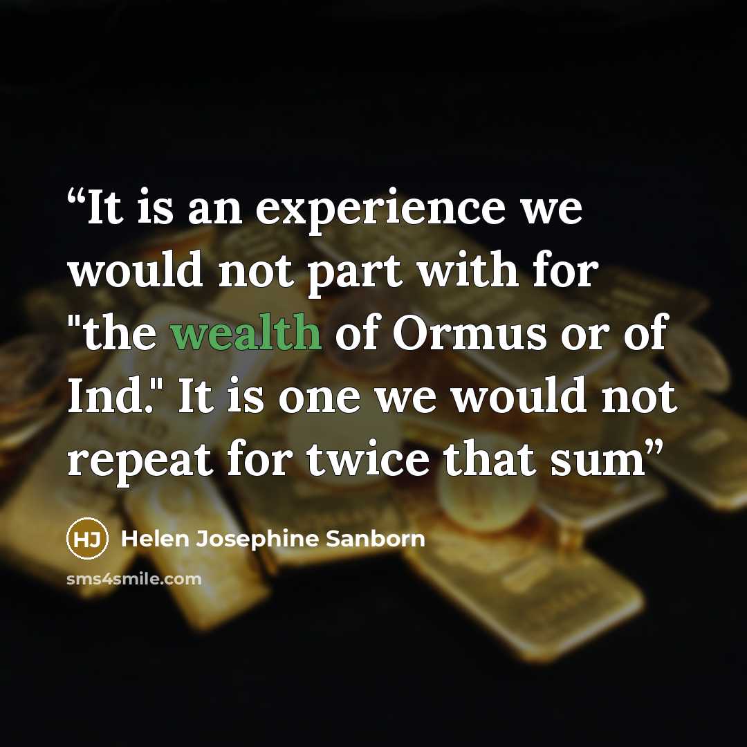“It is an experience we would not part with for "the wealth of Ormus or of Ind." It is one we would not repeat for twice that sum” quote by Helen Josephine Sanborn