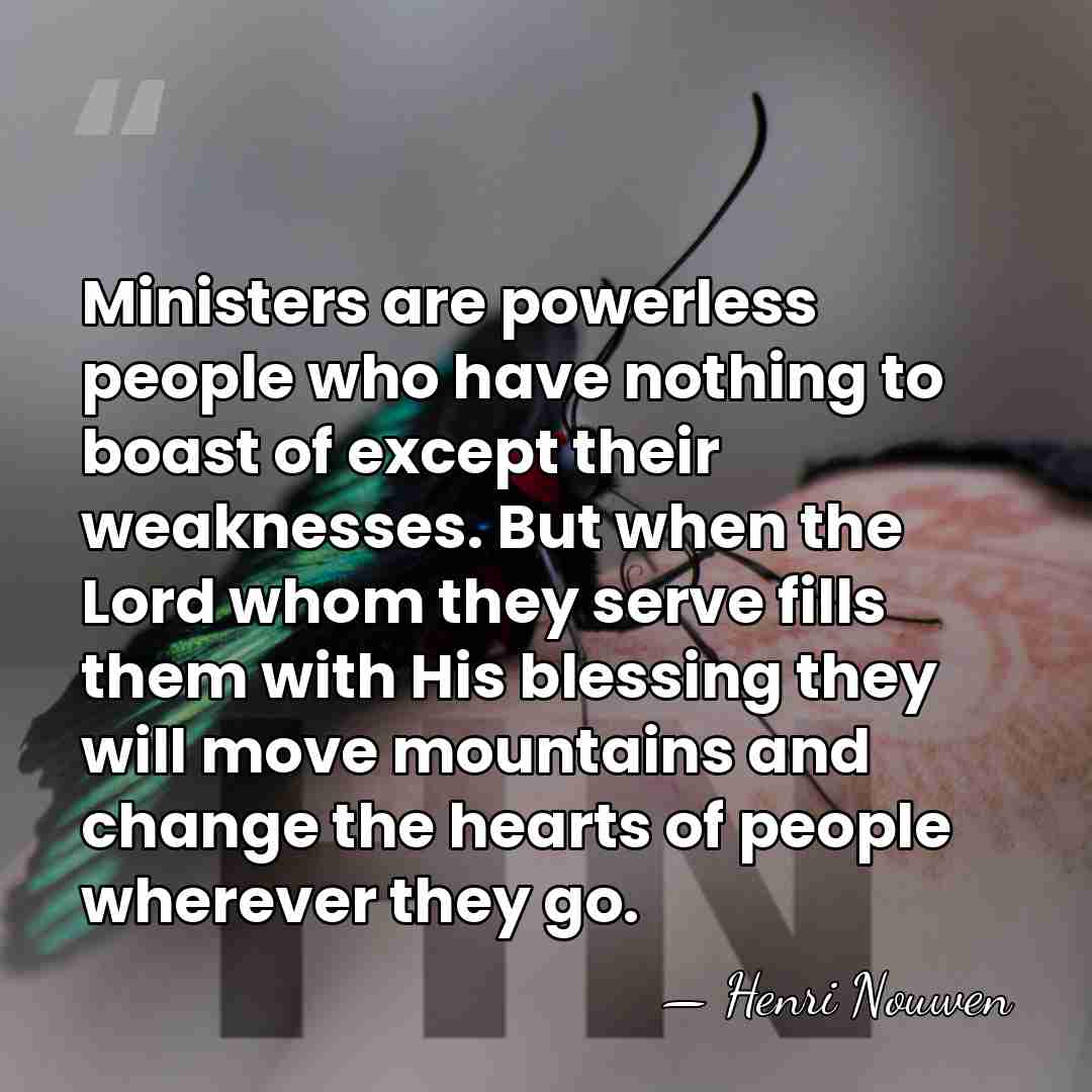 Ministers are powerless people who have nothing to boast of except their&hellip; - Henri Nouwen
