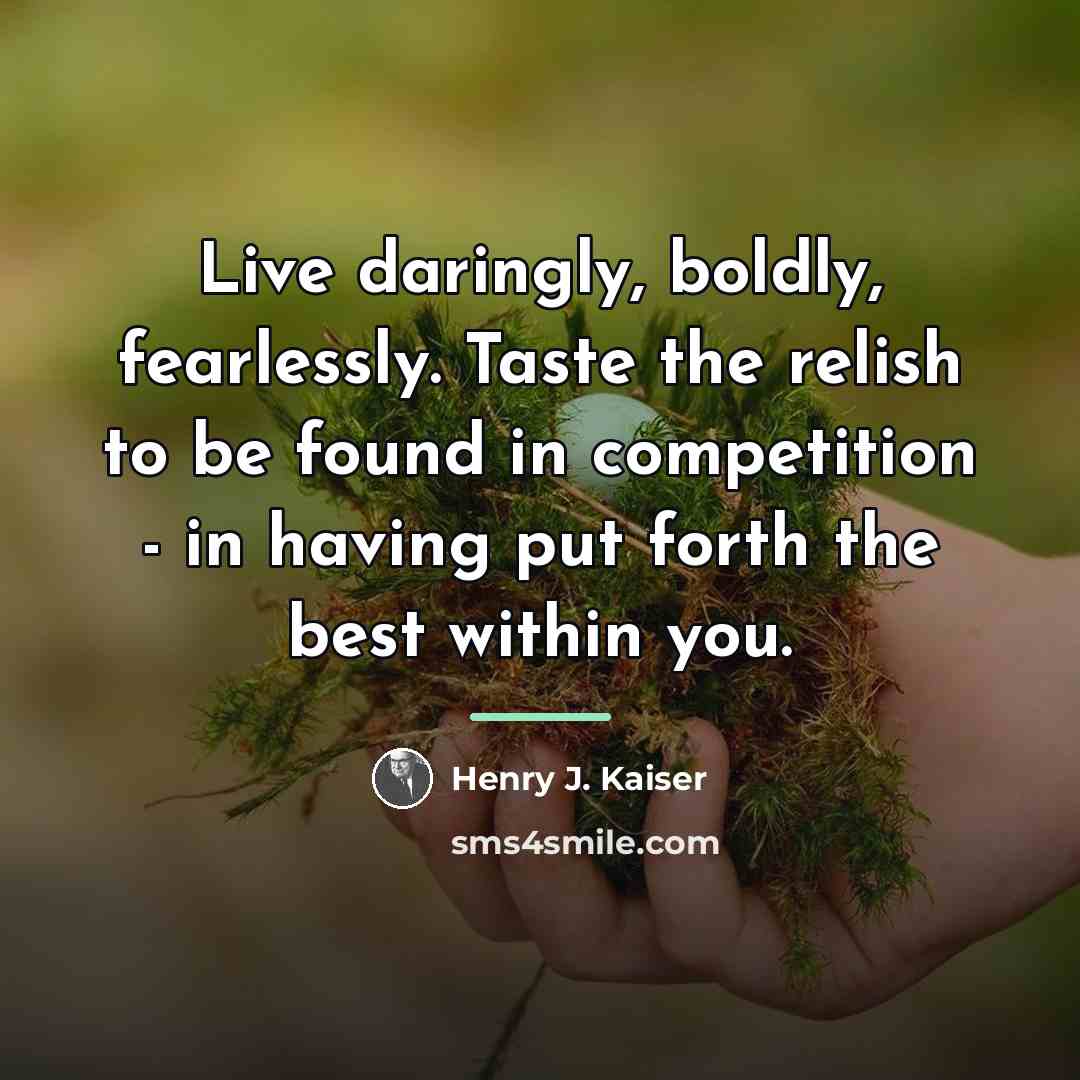 “Live daringly, boldly, fearlessly. Taste the relish to be found…” quote by Henry J. Kaiser
