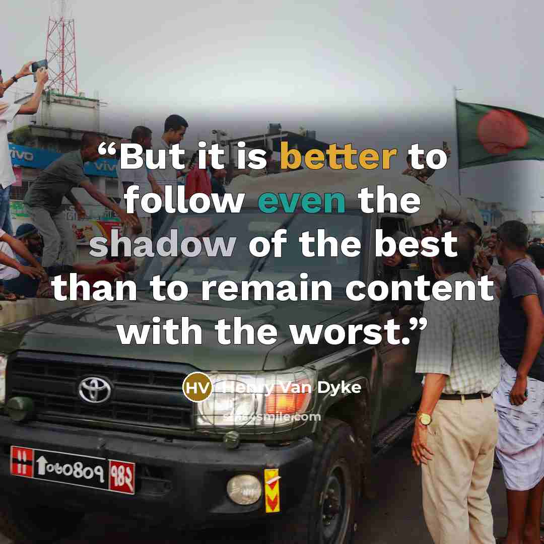 “But it is better to follow even the shadow of the best than to remain content with the worst.” quote by Henry Van Dyke