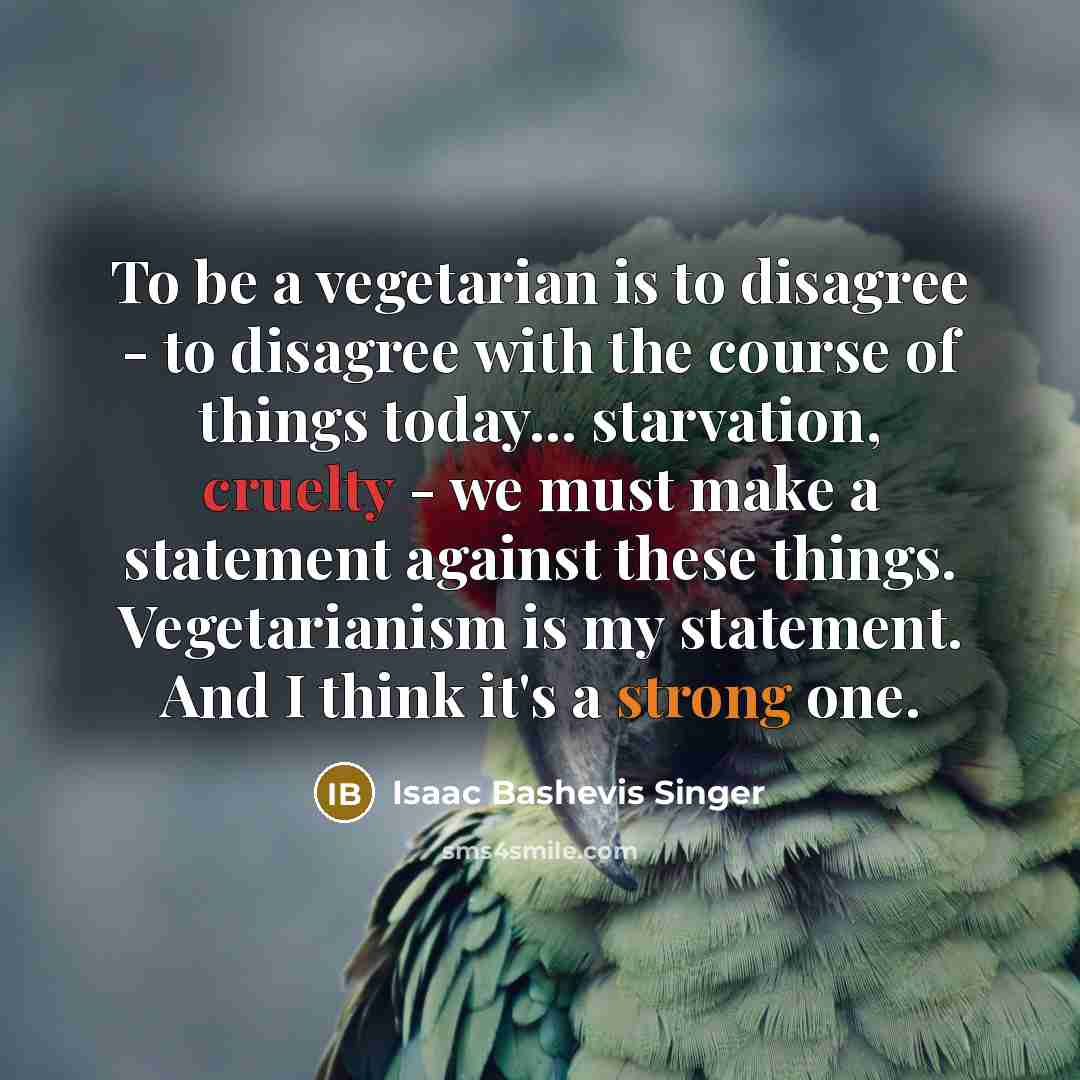 “To be a vegetarian is to disagree - to disagree…” quote by Isaac Bashevis Singer