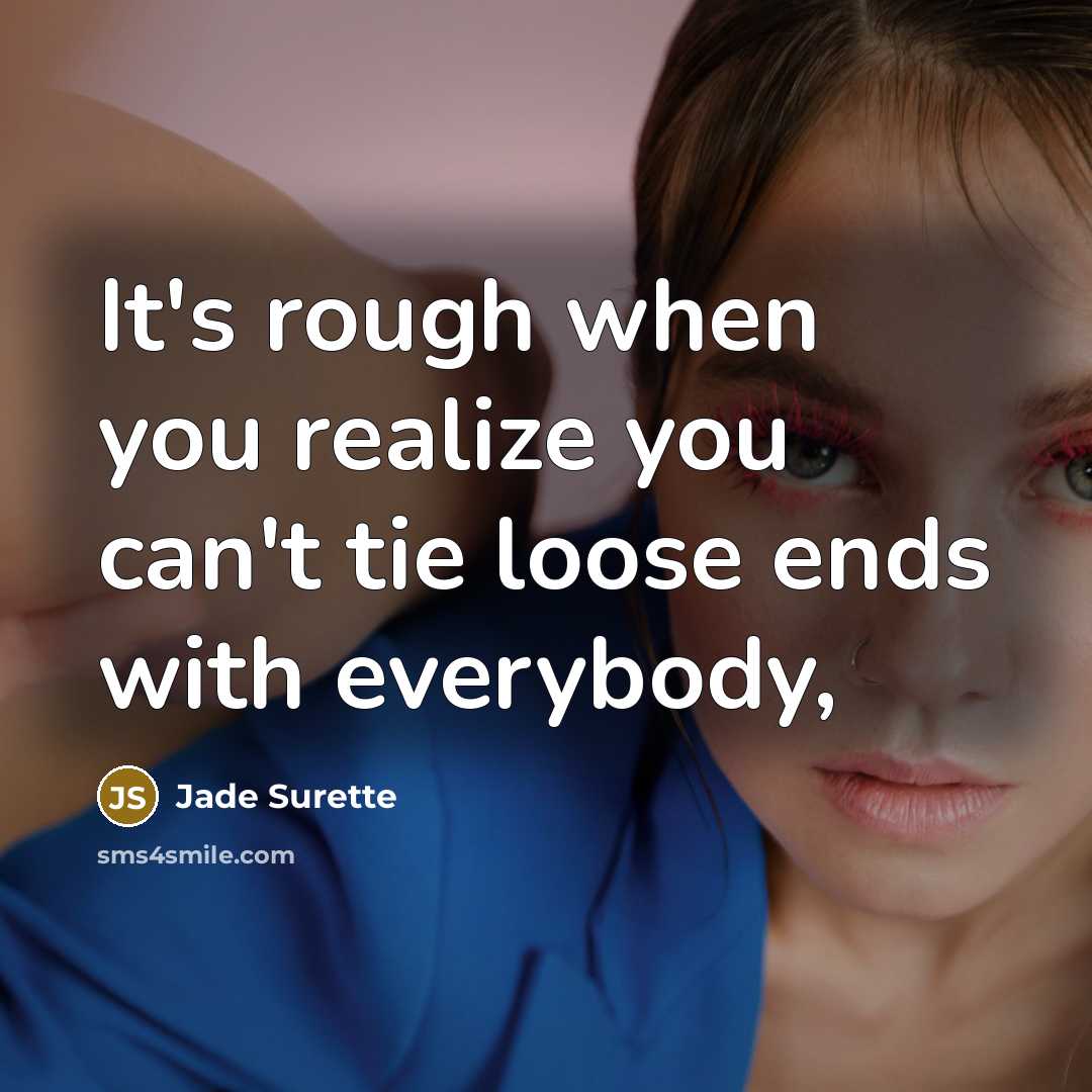“It's rough when you realize you can't tie loose ends…” quote by Jade Surette