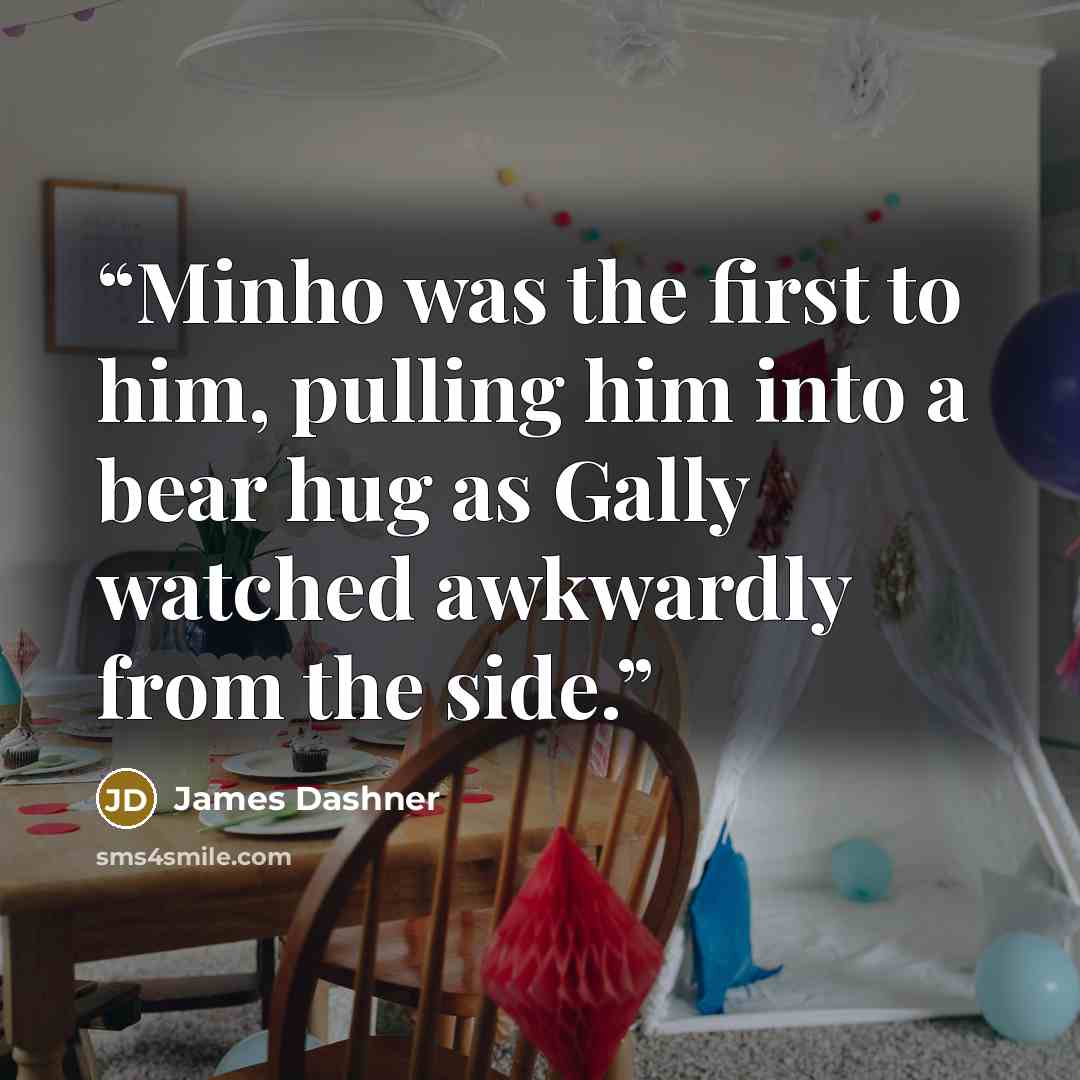 “Minho was the first to him, pulling him into a bear hug as Gally watched awkwardly from the side.” quote by James Dashner