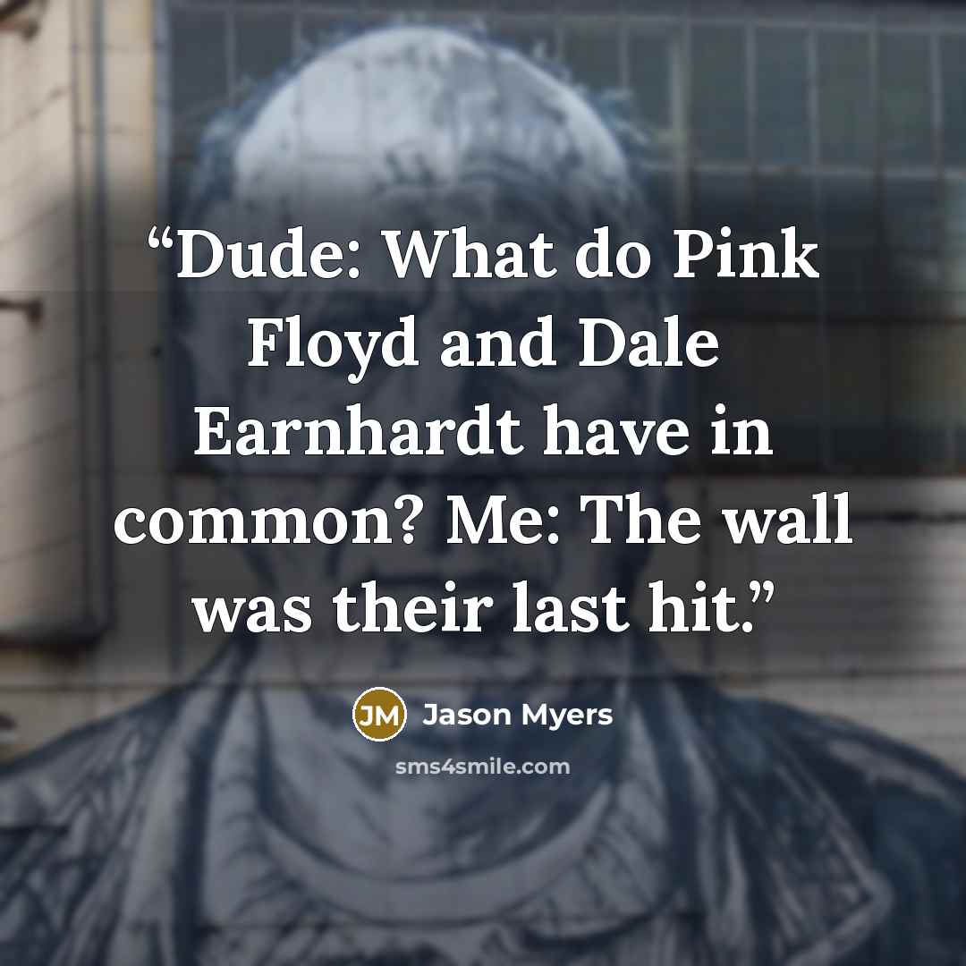 “Dude: What do Pink Floyd and Dale Earnhardt have in common? Me: The wall was their last hit.” quote by Jason Myers