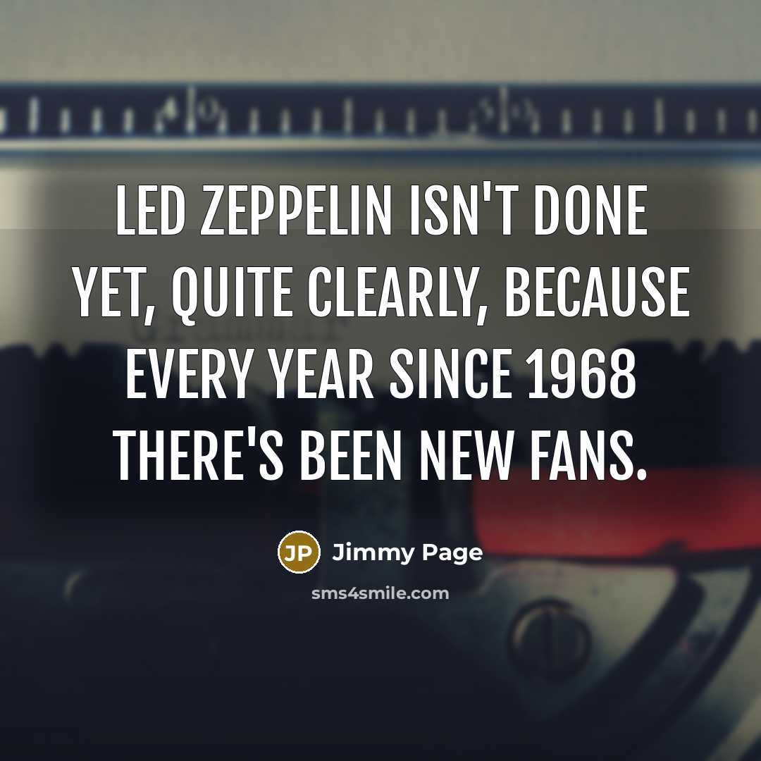 “Led Zeppelin isn't done yet, quite clearly, because every year…” quote by Jimmy Page