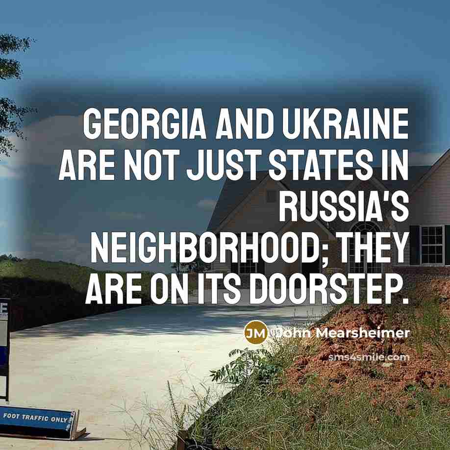 “Georgia and Ukraine are not just states in Russia's neighborhood;…” quote by John Mearsheimer